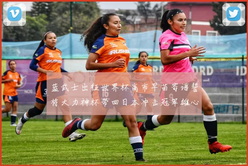 蓝武士出征世界杯高市早苗寄语誓将大力神杯带回日本冲击冠军雄心